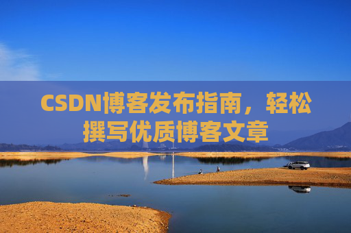 CSDN博客发布指南，轻松撰写优质博客文章